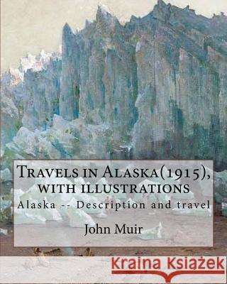 Travels in Alaska(1915), By John Muir with illustrations,: Alaska -- Description and travel Muir, John 9781536946543