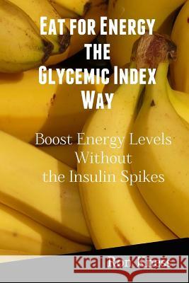 Eat for Energy the Glycemic Index Way: Boost Energy Levels Without the Insulin Spikes Ron Kness 9781536947571 Createspace Independent Publishing Platform