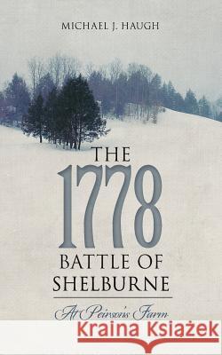 The 1778 Battle of Shelburne: At Peirson's Farm Michael J. Haugh 9781536947885 Createspace Independent Publishing Platform