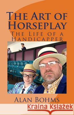 The Art of Horseplay: The Life of a Handicapper Alan Bohms 9781536949346 Createspace Independent Publishing Platform