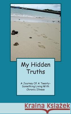 My Hidden Truths: A Journey of A Twenty-Something Living with Chronic Illness Graves, Natasha N. 9781536949360 Createspace Independent Publishing Platform