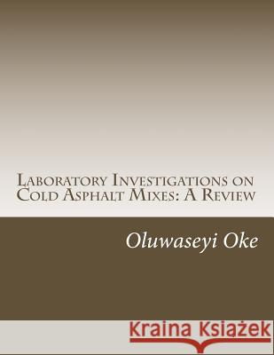 Laboratory Investigations on Cold Asphalt Mixes: A Review Oluwaseyi Lanre Oke 9781536950687 Createspace Independent Publishing Platform