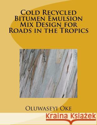 Cold Recycled Bitumen Emulsion Mix Design for Roads in the Tropics Oluwaseyi Lanre Oke 9781536951165 Createspace Independent Publishing Platform