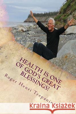 Health Is One Of God's Great Blessings! Trepanier, Roger Henri 9781536952049 Createspace Independent Publishing Platform