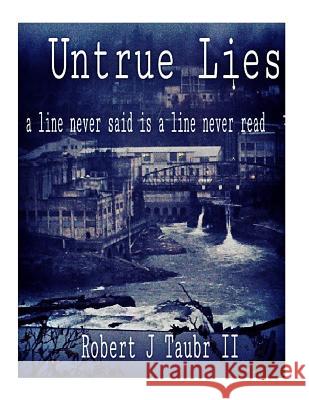 Untrue Lies: a line never said is a line never read Taubr II, Robert J. 9781536952346 Createspace Independent Publishing Platform
