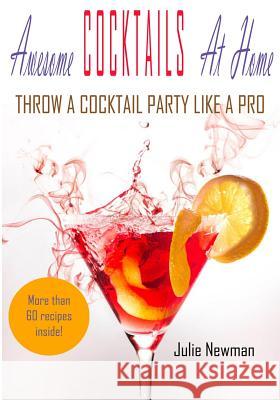 Awesome Cocktails At Home: Throw a Cocktail Party Like a Pro Newman, Julie 9781536952711