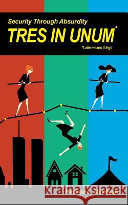 Security Through Absurdity: Tres In Unum McIntosh, Rachael L. 9781536952889 Createspace Independent Publishing Platform