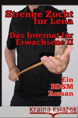 Strenge Zucht für Lena: Das Internat für Erwachsenen II M, Herbert 9781536953497 Createspace Independent Publishing Platform