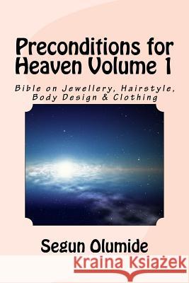 Preconditions for Heaven Volume 1: Bible on Jewellery, Hairstyle, Body Design & Clothing Apos Segun Olumide 9781536956399 Createspace Independent Publishing Platform