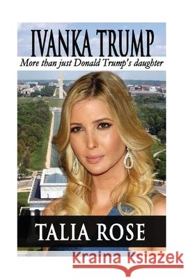 Ivanka Trump: More than just Donald Trump's daughter Talia Rose 9781536958201