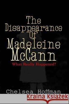 The Disappearance of Madeleine McCann: What really happened? Hoffman, Chelsea 9781536959482 Createspace Independent Publishing Platform