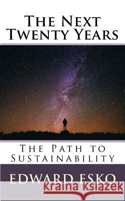 The Next Twenty Years: The Path to Sustainability Edward Esko 9781536962796 Createspace Independent Publishing Platform