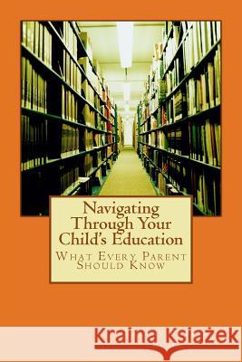 Navigating Through Your Child's Education: : What Every Parent Should Know Arlene Peter Arlene Timber-Henry 9781536963946 Createspace Independent Publishing Platform