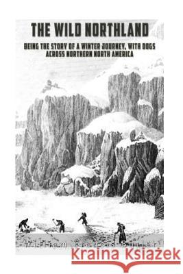 The Wild Northland: Being the Story of a Winter Journey, with Dogs, across Northern North America Butler, William Francis 9781536964561