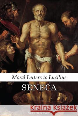 Moral Letters to Lucilius Lucius Annaeus Seneca                    Richard Mott Gummere J. C. Rolfe 9781536965537