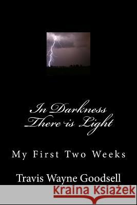 In Darkness There is Light: My First Two Weeks Goodsell, Travis Wayne 9781536965667 Createspace Independent Publishing Platform