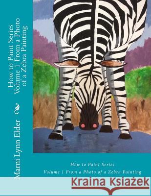 How to Paint Series Volume 1: From a Photo of a Zebra Painting Marni Lynn Elder 9781536967241 Createspace Independent Publishing Platform