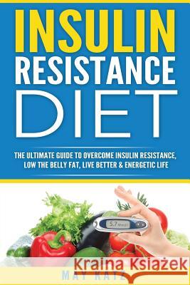 Insulin Resistance Diet: The Ultimate Guide to Overcome Insulin Resistance, Low May Katz 9781536968125