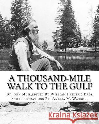 A thousand-mile walk to the Gulf, By John Muir, edited By William Frederic Bade: (January 22, 1871 ? March 4, 1936), and illustrated By Miss Amelia M. Bade, William Frederic 9781536969962 Createspace Independent Publishing Platform