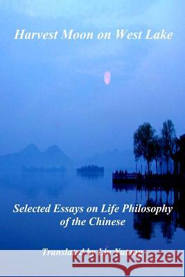 Harvest Moon on West Lake: Selected Essays on Life Philosophy of the Chinese Junlie Shen Dai Zhang Dongpo Su 9781536970364