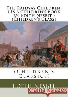 The Railway Children.( Is a children's book by: Edith Nesbit ) (Children's Classi Nesbit, Edith 9781536970371