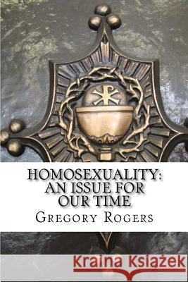 Homosexuality: An Issue for Our Time Gregory Rogers 9781536971484 Createspace Independent Publishing Platform