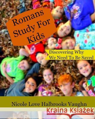 Romans Study For Kids: Discovering Why We Need To Be Saved Vaughn, Nicole Love Halbrooks 9781536971859 Createspace Independent Publishing Platform