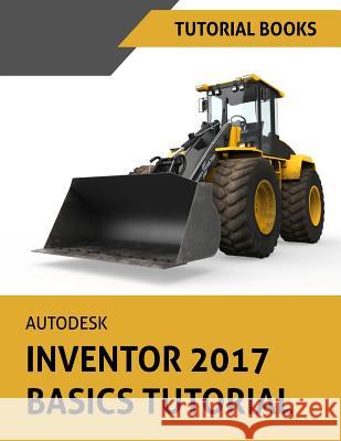 Autodesk Inventor 2017 Basics Tutorial: Tutorial Books Tutorial Books 9781536972900 Createspace Independent Publishing Platform