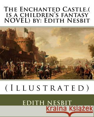 The Enchanted Castle.( is a children's fantasy NOVEL) by: Edith Nesbit: (Illustrated) Millar, H. R. 9781536974751 Createspace Independent Publishing Platform