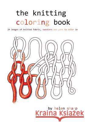 The knitting coloring book: 24 images of yarn, knitting and sweaters to color in Sharp, Helen 9781536977141 Createspace Independent Publishing Platform
