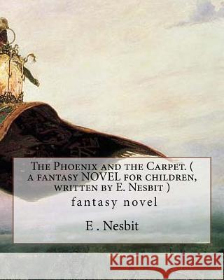 The Phoenix and the Carpet. ( a fantasy NOVEL for children, written by E. Nesbit ): (Children's Classics) Nesbit, E. 9781536978414