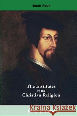 Institutes of the Christian Religion (Book Four) John Calvin 9781536980448 Createspace Independent Publishing Platform