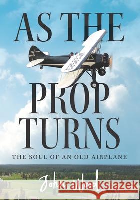 As The Prop Turns: The Soul of an Old Airplane Visiting Fellow John Wood (Ids) 9781536981162 Createspace Independent Publishing Platform