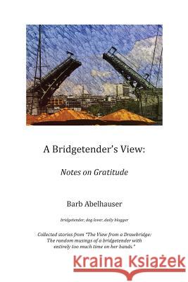 A Bridgetender's View: Notes on Gratitude Barb Abelhauser Amy Sassenberg Vicky Cab 9781536981575 Createspace Independent Publishing Platform