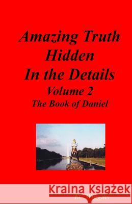 Amazing Truth Hidden in the Details Volume 2: The Book of Daniel Elizabeth C. Wiggins 9781536981629 Createspace Independent Publishing Platform