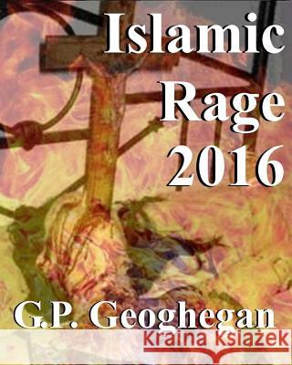 Islamic Rage 2016 G. P. Geoghegan 9781536982060 Createspace Independent Publishing Platform