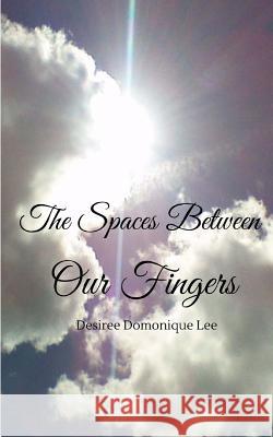 The Spaces Between Our Fingers Desiree Domonique Lee 9781536984262 Createspace Independent Publishing Platform