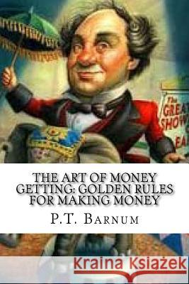 The Art of Money Getting: Golden Rules for Making Money P. T. Barnum 9781536985306 Createspace Independent Publishing Platform