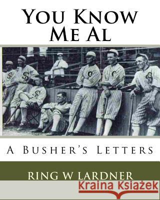 You Know Me Al: A Busher's Letters MR Ring W. Lardner 9781536989106