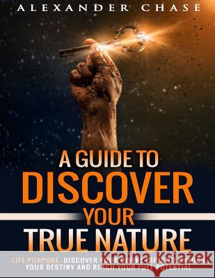Life Purpose: A Guide to Discover Your True Nature Alexander Chase 9781536989120