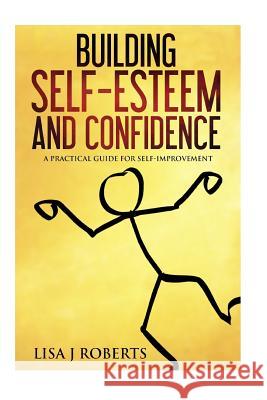 Building Self-Esteem and Confidence: A Practical Guide for Self-Improvement Lisa J. Roberts 9781536990409