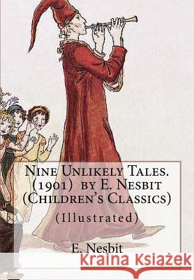 Nine Unlikely Tales. (1901) by E. Nesbit (Children's Classics): (Illustrated) Nesbit, E. 9781536990812