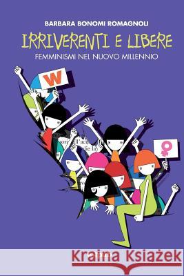 Irriverenti e libere: Femminismi nel nuovo millennio Barbara Bonom 9781536991512 Createspace Independent Publishing Platform
