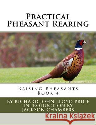 Practical Pheasant Rearing: Raising Pheasants Book 4 Richard John Lloyd Price Jackson Chambers 9781536992199