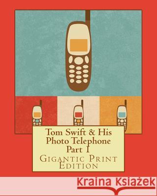 Tom Swift & His Photo Telephone - Part 1: Gigantic Print Edition Victor Appleton 9781536995862 Createspace Independent Publishing Platform
