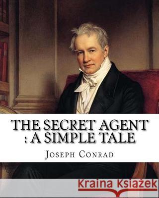 The secret agent: a simple tale, By Joseph Conrad, A NOVEL: Spy fiction, Complete in one volume Conrad, Joseph 9781536997439