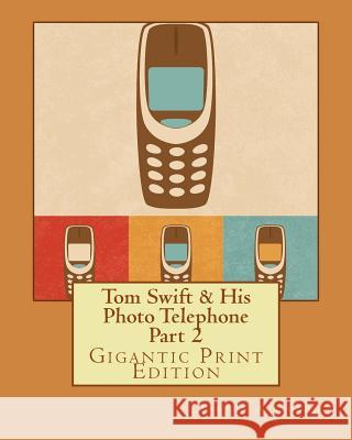 Tom Swift & His Photo Telephone - Part 2: Gigantic Print Edition Victor Appleton 9781536997774 Createspace Independent Publishing Platform