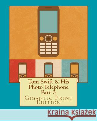 Tom Swift & His Photo Telephone - Part 3: Gigantic Print Edition Victor Appleton 9781536998610 Createspace Independent Publishing Platform