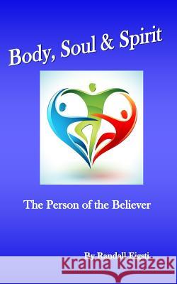 Body, Soul & Spirit: The Person of the Believer Randall Eigsti 9781536999181 Createspace Independent Publishing Platform