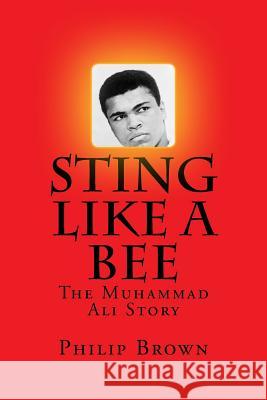 Sting Like a Bee: The Muhammad Ali Story MR Philip Brown 9781536999372 Createspace Independent Publishing Platform